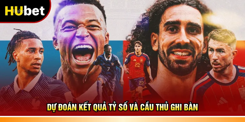 Dự đoán kết quả tỷ số và cầu thủ ghi bàn